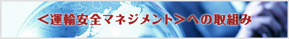 ＜運輸安全マネジメント＞への取組み